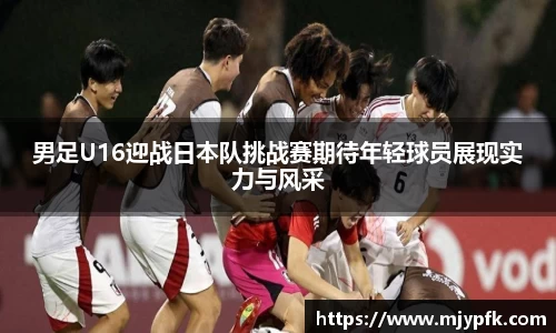 男足U16迎战日本队挑战赛期待年轻球员展现实力与风采